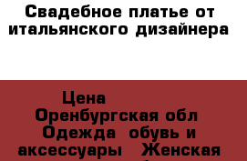 Свадебное платье от итальянского дизайнера  › Цена ­ 20 000 - Оренбургская обл. Одежда, обувь и аксессуары » Женская одежда и обувь   . Оренбургская обл.